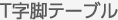 T字脚テーブル