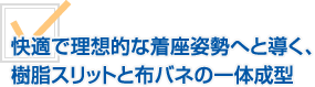 快適で理想的な着座姿勢へと導く、樹脂スリットと布バネの一体感