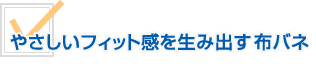 やさしいフィット感を生み出す布バネ「ジェムストーン」